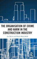 The Organisation of Crime and Harm in the Construction Industry (Routledge Studies in Organised Crime) 0367766663 Book Cover