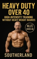 Heavy Duty Over 40: Mike Mentzer’s Heavy Duty Modified for the Over-40 Bodybuilder: Joint-Safe, Injury-Preventing H.I.T. One-Set Training for Maximum Muscle Growth and Faster Recovery B0FMJXZBDB Book Cover