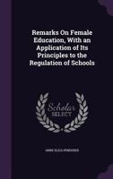 Remarks On Female Education, With an Application of Its Principles to the Regulation of Schools 1358590443 Book Cover