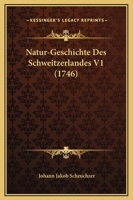 Natur-Geschichte Des Schweitzerlandes V1 (1746) 116594653X Book Cover