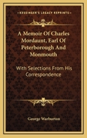 A Memoir Of Charles Mordaunt, Earl Of Peterborough And Monmouth: With Selections From His Correspondence 1530485894 Book Cover