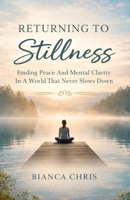 Returning To Stillness: Finding Peace And Mental Clarity In A World That Never Slows Down B0GL3SNTW2 Book Cover