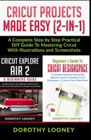 Cricut Projects Made Easy (2-In-1): A Complete Step By Step Practical DIY Guide To Mastering Cricut With Illustrations And Screenshots B084QN6P9H Book Cover