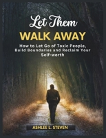 Let Them Walk Away: How To Let Go of Toxic People, Build Boundaries, and Reclaim Your Self-worth B0GWMQLZM7 Book Cover
