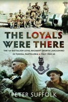 Loyals Were There : The 1st Battalion Loyal Regiment (North Lancashire) in Tunisia, Pantelleria and Italy 1943-45 1036184129 Book Cover