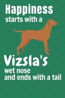 Happiness starts with a Vizsla's wet nose and ends with a tail: For Vizsla Dog Fans 1651424322 Book Cover
