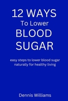 12 Ways to Lower Your Blood Sugar: easy steps to lower blood sugar naturally for healthy living B0BLLHJBY1 Book Cover