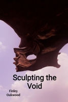 Sculpting the Void: Confronting Absence and Presence in Three-Dimensional Form B0DTB3NPPF Book Cover