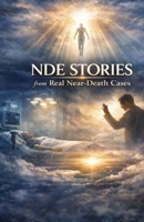 NDE Stories from Real Near-Death Cases: True Accounts of Clinical Death, Out-of-Body Awareness, and What People Experienced Beyond the Edge of Life B0GWZTC9DJ Book Cover