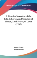 A Genuine Narrative Of The Life, Behavior, And Conduct Of Simon, Lord Fraser, Of Lovat 1170735614 Book Cover