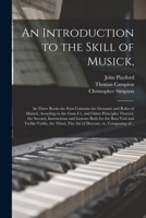 An Introduction to the Skill of Musick,: in Three Books the First Contains the Grounds and Rules of Musick, Acording to the Gam-ut, and Other ... Bass-viol and Treble-violin, the Third, ... 1014288975 Book Cover