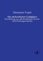 Die altchristlichen Goldgläser: Ein Beitrag zur altchristlichen Kunst- und Kulturgeschichte 3737203180 Book Cover