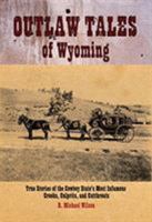 Outlaw Tales of Wyoming: True Stories of the Cowboy State's Most Infamous Crooks, Culprits, and Cutthroats 0762745061 Book Cover