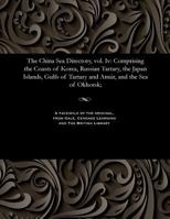The China Sea Directory, Vol. IV: Comprising the Coasts of Korea, Russian Tartary, the Japan Islands, Gulfs of Tartary and Am�r, and the Sea of Okhotsk; 1535812273 Book Cover