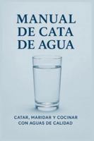Manual de Cata de Agua: Catar, maridar, infusiones, recetas y cocinar con aguas de calidad B0G37MJHN4 Book Cover