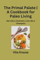 The Primal Palate A Cookbook for Paleo Living: Eat Like a Caveman, Live Like a Champion B0CN1Q27SM Book Cover