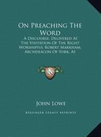 On Preaching The Word: A Discourse, Delivered At The Visitation Of The Right Worshipful Robert Markham, Archdeacon Of York, At Doncaster, June 5, 1801 1161792368 Book Cover