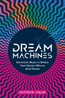 Dream Machines: British Electronic Music From Doctor Who to Acid House 1913172554 Book Cover