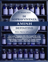 IL MANUALE DI SOPRAVVIVENZA AMISH DEFINITIVO PER PRINCIPIANTI: Una Guida Completa Alla Vita Amish Off-Grid: Impara Le Abilità Di Sopravvivenza ... E La Medicina Erboristica. (Italian Edition) B0F48Q3DP7 Book Cover