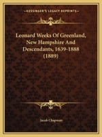 Leonard Weeks Of Greenland, New Hampshire And Descendants, 1639-1888 1165536730 Book Cover