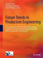 Future Trends in Production Engineering: Proceedings of the First Conference of the German Academic Society for Production Engineering (WGP), Berlin, Germany, 8th-9th June 2011 3642443303 Book Cover