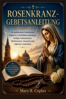ROSENKRANZ-GEBETSANLEITUNG: Ein umfassender katholischer Begleiter zu Schriftbetrachtungen, heiligen Geheimnissen, Meditationen, Litaneien und täglichen Andachten (German Edition) B0HG1KK9B6 Book Cover