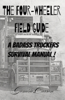 The Four-Wheeler Guide: A Badass Truckers Survival Manual: Truckers Survival Manual, easy read print, 6x9 format, 50 species profiles, 54 pages, Vacations, gifts, screen free entertainment. B0FHX15L9D Book Cover