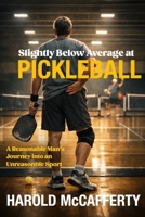 Slightly Below Average at Pickleball: A Reasonable Man's Journey into an Unreasonable Sport B0G7FFMCQM Book Cover