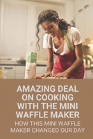 Amazing Deal On Cooking With The Mini Waffle Maker: How This Mini Waffle Maker Changed Our Day: Healthy Waffle Maker Ideas B098F35BSX Book Cover