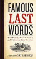 Famous Last Words, Fond Farewells, Deathbed Diatribes, and Exclamations Upon Expiration 0761126090 Book Cover