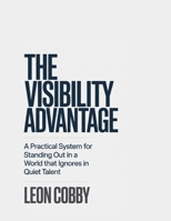 The Visibility Advantage: A Practical System for Standing Out in a World That Ignores Quiet Talent B0GZ6CJ9BF Book Cover