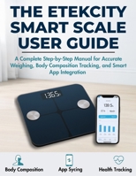 THE ETEKCITY SMART SCALE USER GUIDE: A Complete Step-by-Step Manual for Accurate Weighing, Body Composition Tracking, and Smart App Integration B0FM83HYQB Book Cover