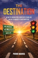 The Destination: How To Break Free, Reroute Your Life, Move Towards Your Purpose B0GWLX4JXZ Book Cover