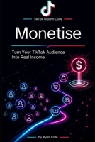 Monetise: Turn Your TikTok Audience Into Real Income (TikTok Growth Code) B0H3FS2M7J Book Cover