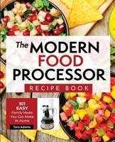 The Modern Food Processor Recipe Book: 101 Easy Family Meals You Can Make At Home B08PXHJB8Y Book Cover