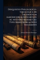 Disquisitio Philologico-theologica De Sacerdotum Aaronicorum Integritate Ac Mystero Maxime Ceu Typo Ministrorum Novi Testamenti 1175181560 Book Cover