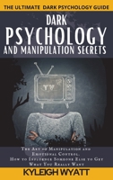 Dark Psychology and Manipulation Secrets: The Art of Manipulation and Emotional Control. How to Influence Someone Else to Get What You Really Want 1801766592 Book Cover