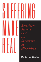Suffering Made Real: American Science and the Survivors at Hiroshima 0226482383 Book Cover