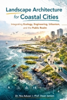Landscape Architecture for Coastal Cities: Integrating Ecology, Engineering, Urbanism, and the Public Realm B0GQXV163R Book Cover