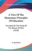 A View Of The Elementary Principles Of Education: Founded On The Study Of The Nature Of Man 1436651646 Book Cover