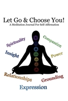 Let Go & Choose You!: A Meditation Journal for Self-Affirmation B0CQW3M9TD Book Cover