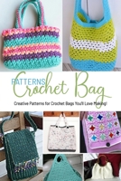 Crochet Bag Patterns: Creative Patterns for Crochet Bags You'll Love Making!: Easy and Beautiful to Make Beautiful Bag Crochet Patterns Book B08HTXVV9Q Book Cover