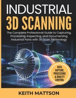 Industrial 3D Scanning: The Complete Professional Guide to Capturing, Processing, Inspecting, and Documenting Industrial Parts with 3D Scan Technology B0GR82R3KY Book Cover