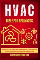 HVAC FOR BEGINNERS:: The Ultimate Step-by-Step Beginner's Guide to Understanding How to Operate HVAC Systems and Service Air Conditioning in Both Residential and Commercial Settings B0CTPT2HJZ Book Cover