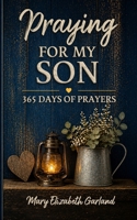 Praying for My Son: 365 Days of Prayers for His Protection, Purpose, Strength, and Faith B0GZZM1T5L Book Cover