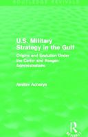 U.S. Military Strategy in the Gulf (Routledge Revivals): Origins and Evolution Under the Carter and Reagan Administrations 0415717485 Book Cover