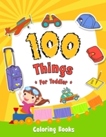 100 Things For Toddler Coloring Book: Easy and Big Coloring Books for Toddlers: Kids Ages 2-4, 4-8, for Boys and Girls B08QDL1YG6 Book Cover