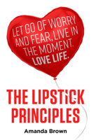 The Lipstick Principles: Let go of worry and fear, live in the moment, love life 178860136X Book Cover