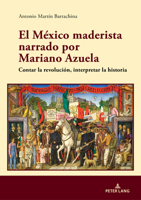 El México maderista narrado por Mariano Azuela: Contar la revolución, interpretar la historia (Spanish Edition) 3631937377 Book Cover