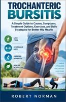 Trochanteric Bursitis: A Simple Guide to Causes, Symptoms, Treatment Options, Exercises, and Daily Strategies for Better Hip Health B0HKKFR5RD Book Cover